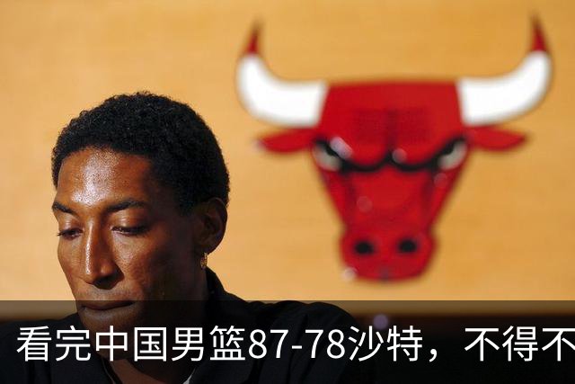 看完中国男篮87-78沙特，不得不承认6事实，廖三宁余嘉豪越打越好